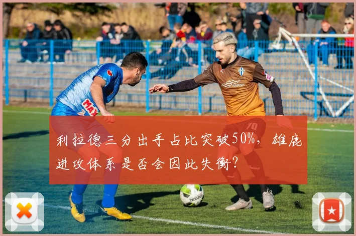 利拉德三分出手占比突破50%，雄鹿进攻体系是否会因此失衡？