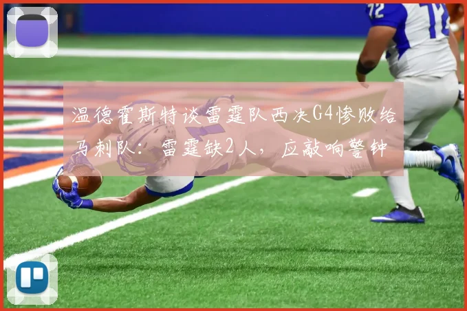 温德霍斯特谈雷霆队西决G4惨败给马刺队：雷霆缺2人，应敲响警钟